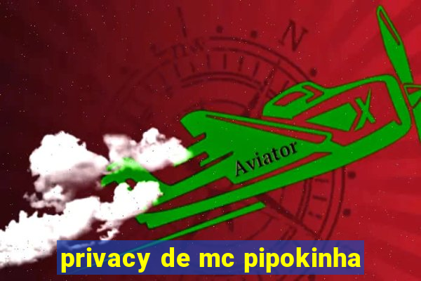 privacy de mc pipokinha